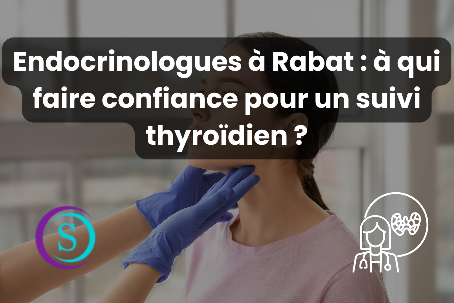 Endocrinologues à Rabat : à qui faire confiance pour un suivi thyroïdien